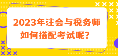 2023年注會(huì)與稅務(wù)師如何搭配考試呢？