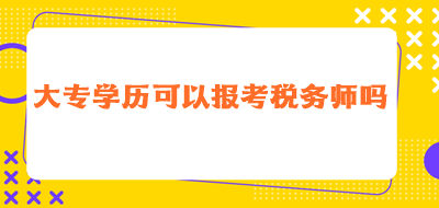 大專學(xué)歷可以報考稅務(wù)師嗎？