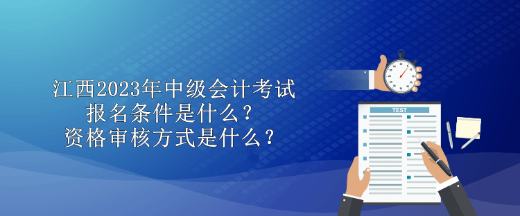 江西2023年中級(jí)會(huì)計(jì)考試報(bào)名條件是什么？資格審核方式是什么？