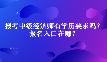 報考中級經(jīng)濟師有學歷要求嗎？報名入口在哪？