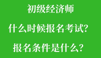 初級(jí)經(jīng)濟(jì)師什么時(shí)候報(bào)名考試？報(bào)名條件是什么？