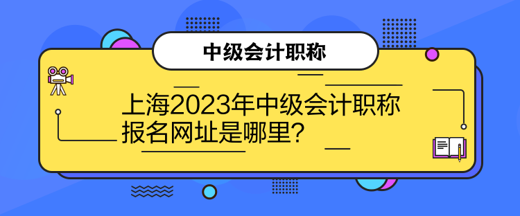上海2023年中級(jí)會(huì)計(jì)職稱(chēng)報(bào)名網(wǎng)址是哪里？