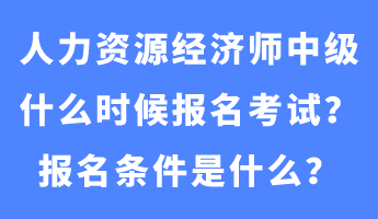 人力資源經(jīng)濟(jì)師中級什么時候報名考試？報名條件是什么？