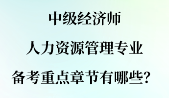 中級經(jīng)濟師人力資源管理專業(yè)備考重點章節(jié)有哪些？