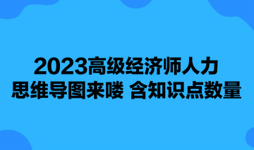 2023高級經(jīng)濟師人力思維導(dǎo)圖來嘍 含知識點數(shù)量 可下載