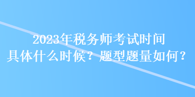 2023年稅務(wù)師考試時(shí)間具體什么時(shí)候？題型題量如何？