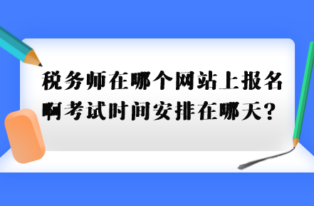 稅務(wù)師在哪個(gè)網(wǎng)站上報(bào)名啊考試時(shí)間安排在哪天？