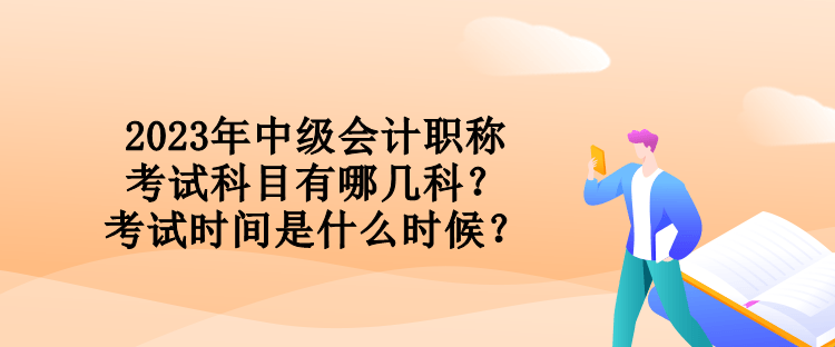 2023年中級會(huì)計(jì)職稱考試科目有哪幾科？考試時(shí)間是什么時(shí)候？