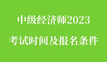 中級經(jīng)濟(jì)師2023考試時間及報名條件