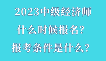 2023中級經(jīng)濟(jì)師什么時(shí)候報(bào)名？報(bào)考條件是什么？