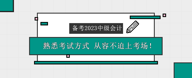 備考2023中級會計考試 熟悉考試方式 從容不迫上考場！
