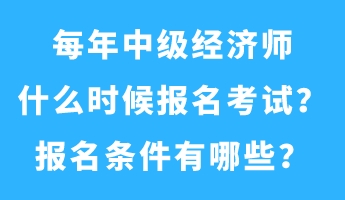 每年中級經(jīng)濟師什么時候報名考試？報名條件有哪些？