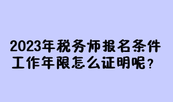 2023年稅務(wù)師報(bào)名條件工作年限怎么證明呢？