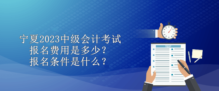 寧夏2023中級會計考試報名費用是多少？報名條件是什么？
