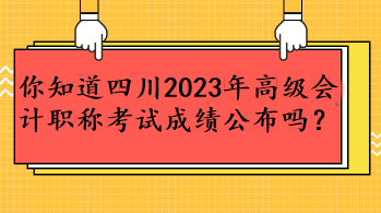 你知道四川2023年高級會計職稱考試成績公布嗎？