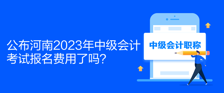 公布河南2023年中級(jí)會(huì)計(jì)考試報(bào)名費(fèi)用了嗎？