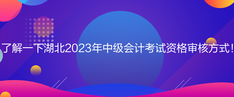 了解一下湖北2023年中級會計考試資格審核方式！