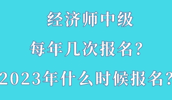 經(jīng)濟(jì)師中級每年幾次報名？2023年什么時候報名？