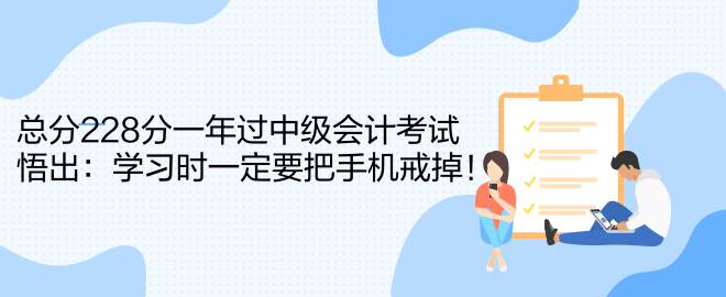 總分228分一年過(guò)中級(jí)會(huì)計(jì)考試 悟出：學(xué)習(xí)時(shí)一定要把手機(jī)戒掉！