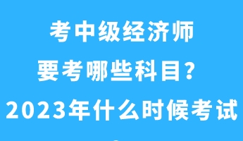 考中級(jí)經(jīng)濟(jì)師要考哪些科目？2023年什么時(shí)候考試？