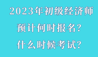 2023年初級經(jīng)濟師預(yù)計何時報名？什么時候考試？