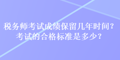 稅務師考試成績保留幾年時間？考試的合格標準是多少？