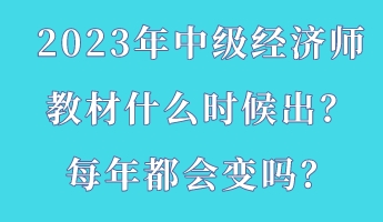 2023年中級經(jīng)濟師教材什么時候出？每年都會變嗎？