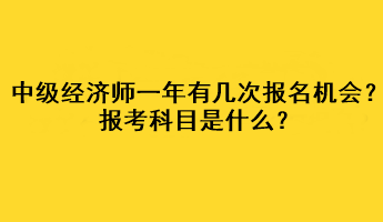 中級(jí)經(jīng)濟(jì)師一年有幾次報(bào)名機(jī)會(huì)？報(bào)考科目是什么？