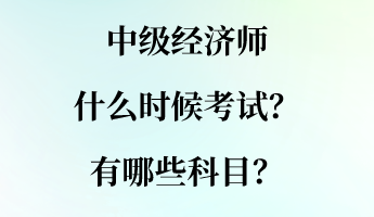 中級經(jīng)濟(jì)師什么時(shí)候考試？有哪些科目？