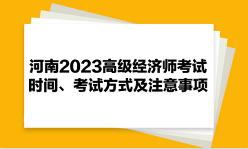 河南2023高級經(jīng)濟(jì)師考試時間、考試方式及注意事項