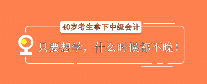 【經(jīng)驗分享】40歲考生拿下中級會計——只要想學，什么時候都不晚！