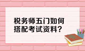 稅務(wù)師五門如何搭配考試資料？