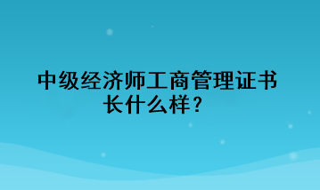 中級(jí)經(jīng)濟(jì)師工商管理證書長(zhǎng)什么樣？