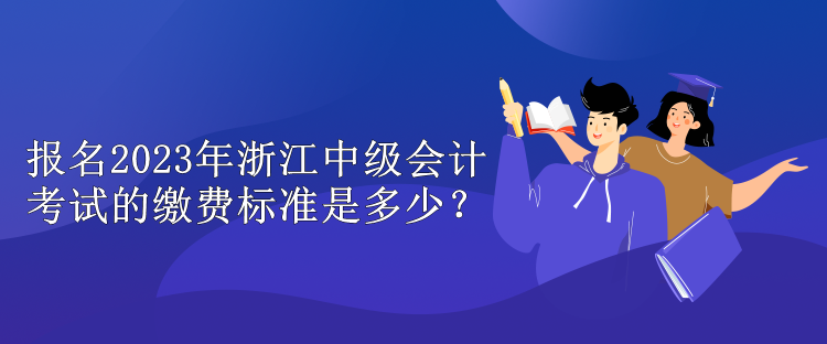 報名2023年浙江中級會計考試的繳費標準是多少？