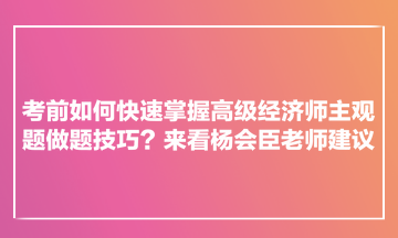 考前如何快速掌握高級經濟師主觀題做題技巧？來看楊會臣老師建議