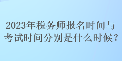 2023年稅務(wù)師報名時間與考試時間分別是什么時候？