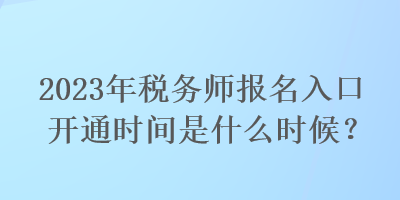 2023年稅務(wù)師報名入口開通時間是什么時候？