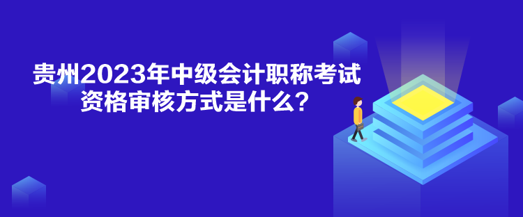 貴州2023年中級(jí)會(huì)計(jì)職稱考試資格審核方式是什么？
