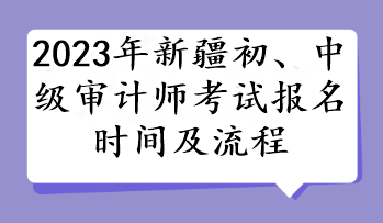 2023年新疆初、中級審計師考試報名時間及流程