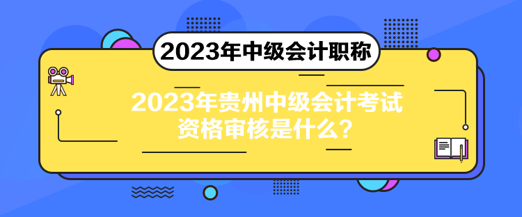 2023年貴州中級(jí)會(huì)計(jì)考試資格審核是什么？