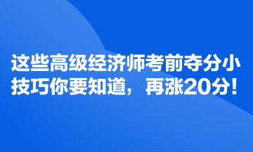 這些高級經(jīng)濟師考前奪分小技巧你要知道，再漲20分！