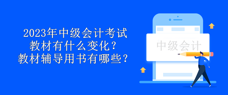 2023年中級(jí)會(huì)計(jì)考試教材有什么變化？教材輔導(dǎo)用書有哪些？