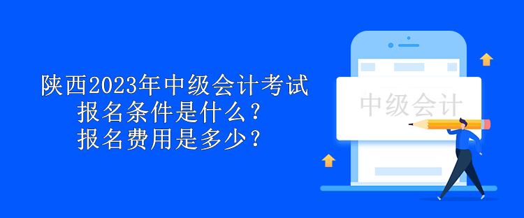 陜西2023年中級(jí)會(huì)計(jì)考試報(bào)名條件是什么？報(bào)名費(fèi)用是多少？