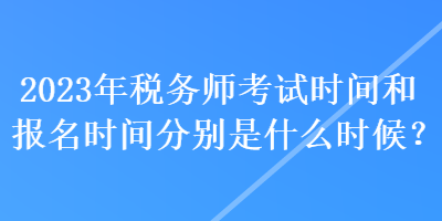 2023年稅務(wù)師考試時(shí)間和報(bào)名時(shí)間分別是什么時(shí)候？