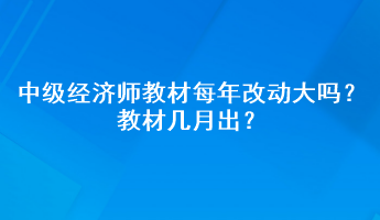 中級經(jīng)濟(jì)師教材每年改動大嗎？教材幾月出？