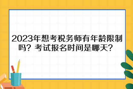2023年想考稅務(wù)師有年齡限制嗎？考試報名時間是哪天