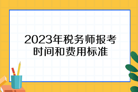 2023年稅務(wù)師報考時間和費用標(biāo)準(zhǔn)