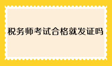 稅務(wù)師考試合格就發(fā)證嗎？