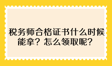 稅務(wù)師合格證書什么時候能拿？怎么領(lǐng)取呢？