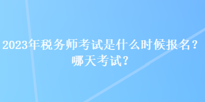2023年稅務(wù)師考試是什么時候報名？哪天考試？